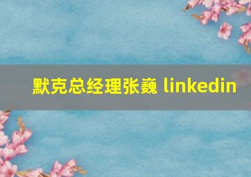 默克总经理张巍 linkedin